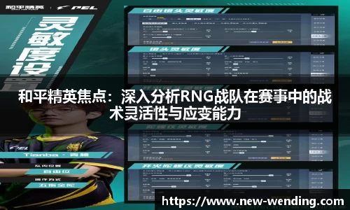 和平精英焦点：深入分析RNG战队在赛事中的战术灵活性与应变能力