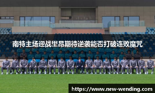 南特主场迎战里昂期待逆袭能否打破连败魔咒